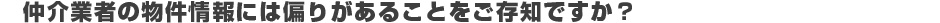 仲介業者の物件情報には偏りがあることをご存知ですか？