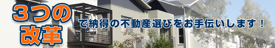 3つの改革で納得の不動産選びをお手伝いします！